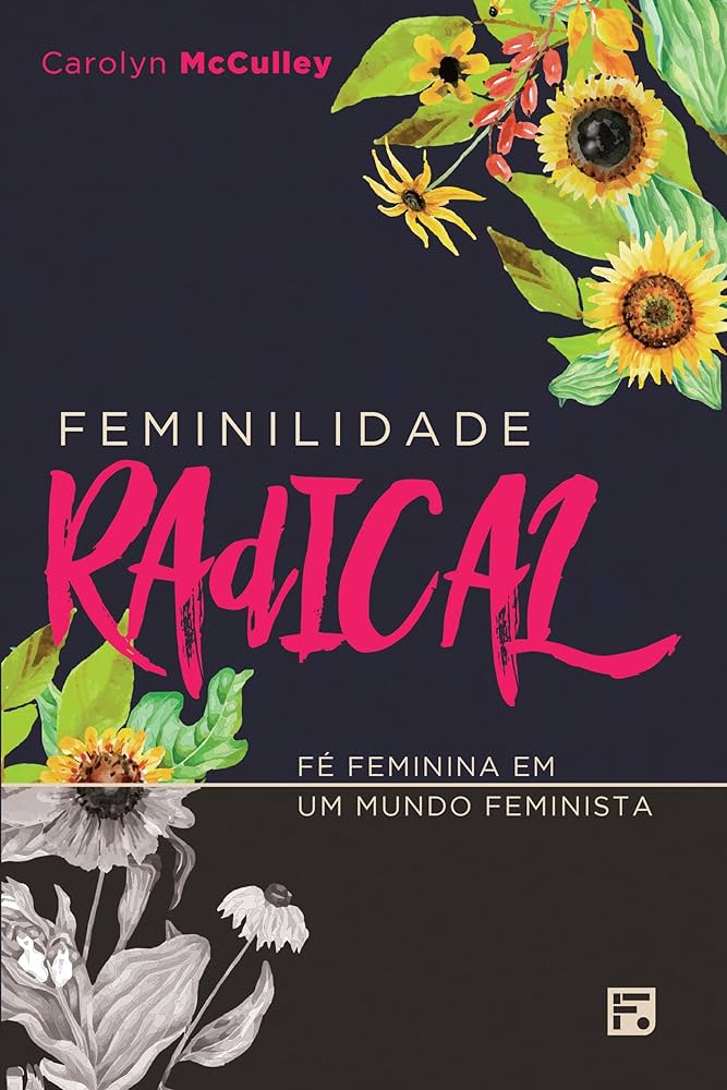 Feminilidade radical - Fé feminina em um mundo feminista
