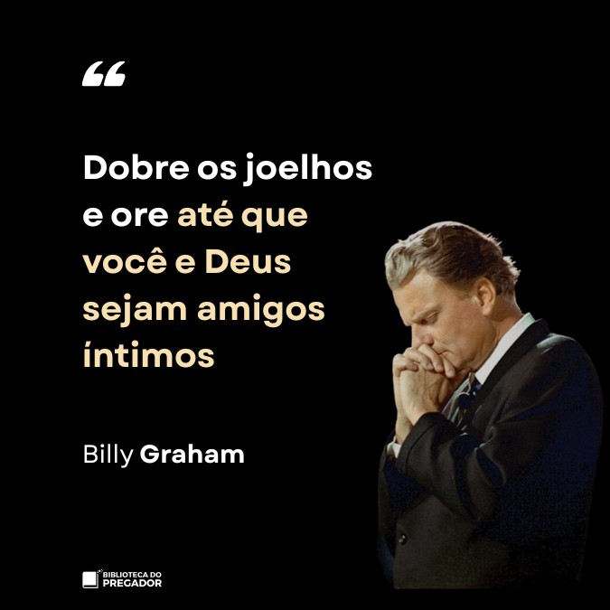 Frase de Billy Graham dobre os joelhos e ore até que você e Deus sejam amigos íntimos