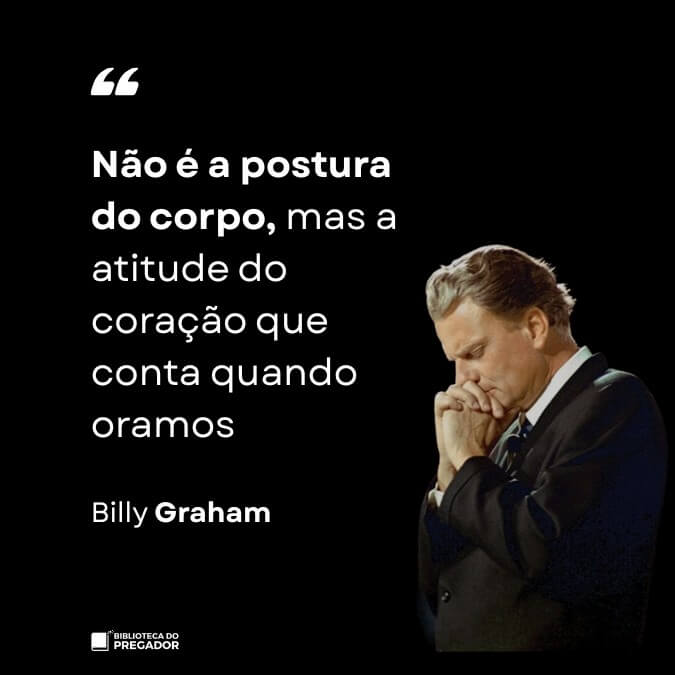 Frase de Billy Graham não é a postura do corpo mas a atitude do coração na oração