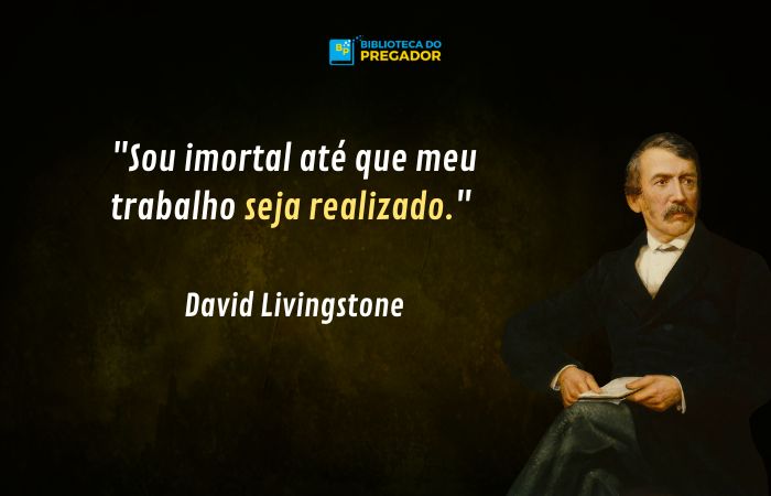 Sou imortal até que meu trabalho seja realizado - frase de David Livingstone