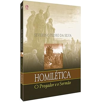 Homilética, o Pregador e o Sermão - Severino Pedro da Silva