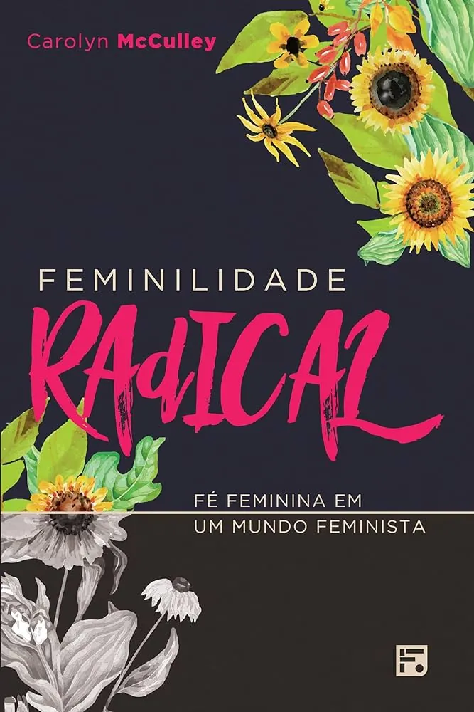 Feminilidade radical - Fé feminina em um mundo feminista