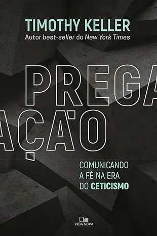 Pregação - Comunicando a fé na era do Ceticismo - Timothy Keller